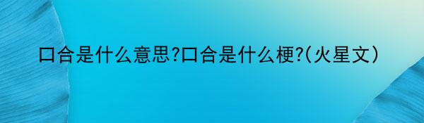 口合是什么意思?口合是什么梗?(火星文)