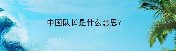 中国队长是什么意思? 