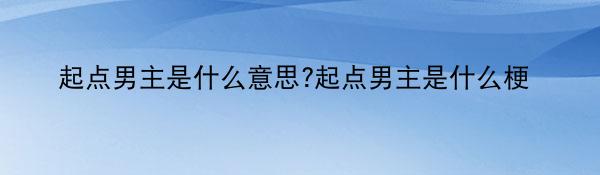 起点男主是什么意思?起点男主是什么梗