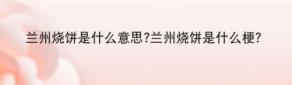 兰州烧饼是什么意思?兰州烧饼是什么梗？
