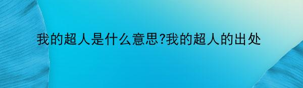 我的超人是什么意思?我的超人的出处