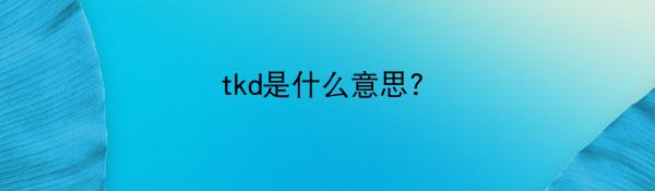 tkd是什么意思?