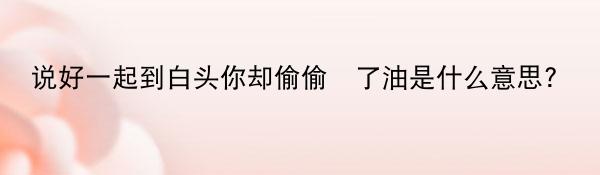 说好一起到白头你却偷偷焗了油是什么意思?