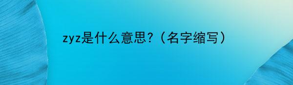 zyz是什么意思?（名字缩写）