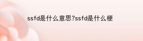 ssfd是什么意思?ssfd是什么梗