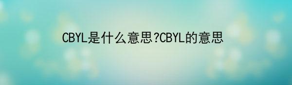 CBYL是什么意思?CBYL的意思