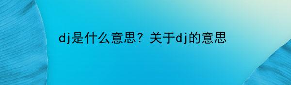 dj是什么意思? 关于dj的意思