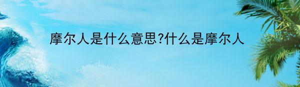 摩尔人是什么意思?什么是摩尔人