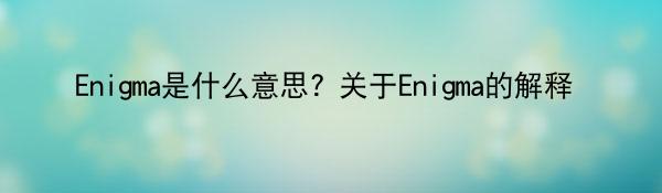 Enigma是什么意思? 关于Enigma的解释