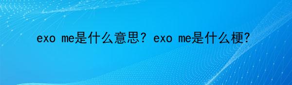 exo me是什么意思？exo me是什么梗？