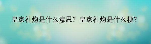 皇家礼炮是什么意思？皇家礼炮是什么梗？