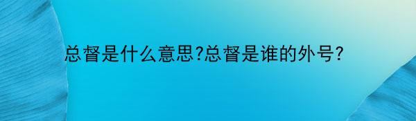 总督是什么意思?总督是谁的外号？