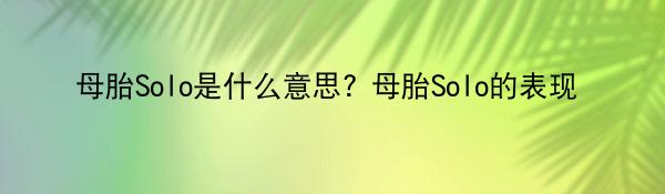 母胎Solo是什么意思? 母胎Solo的表现