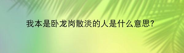 我本是卧龙岗散淡的人是什么意思?