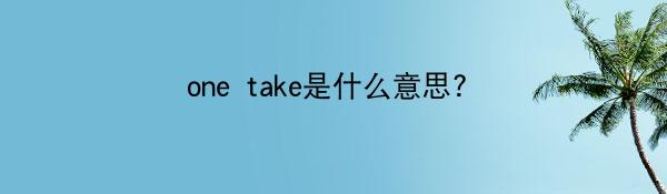 one take是什么意思?