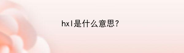 hxl是什么意思？