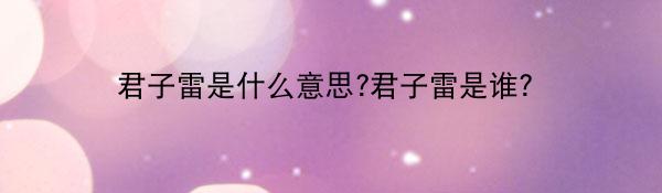 君子雷是什么意思?君子雷是谁？