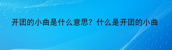 开团的小曲是什么意思？什么是开团的小曲