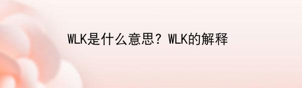 WLK是什么意思? WLK的解释