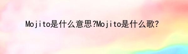Mojito是什么意思?Mojito是什么歌？