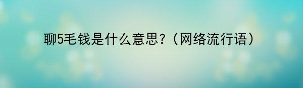 聊5毛钱是什么意思?（网络流行语）