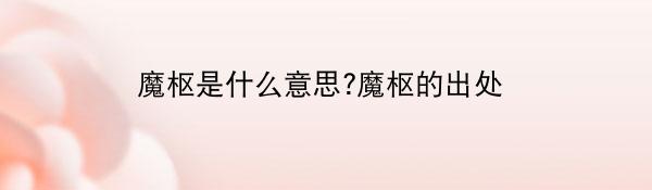 魔枢是什么意思?魔枢的出处