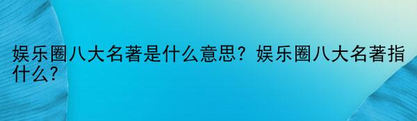 娱乐圈八大名著是什么意思？娱乐圈八大名著指什么？