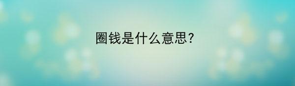 圈钱是什么意思?