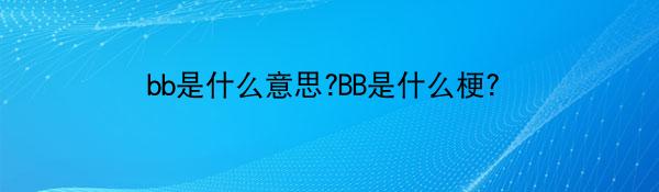 bb是什么意思?BB是什么梗？