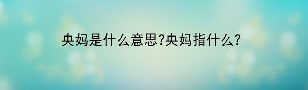 央妈是什么意思?央妈指什么？
