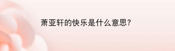 萧亚轩的快乐是什么意思?