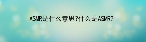 ASMR是什么意思?什么是ASMR?