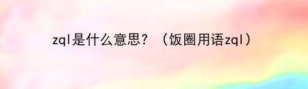zql是什么意思？（饭圈用语zql）