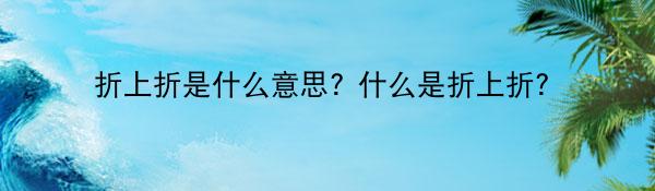 折上折是什么意思? 什么是折上折？