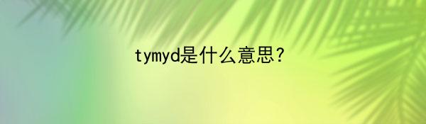 tymyd是什么意思?