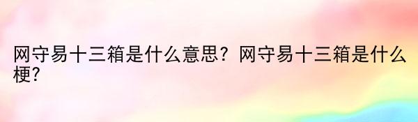 网守易十三箱是什么意思？网守易十三箱是什么梗？