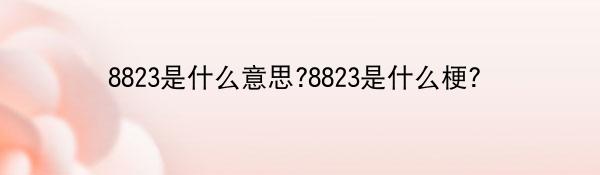 8823是什么意思?8823是什么梗？