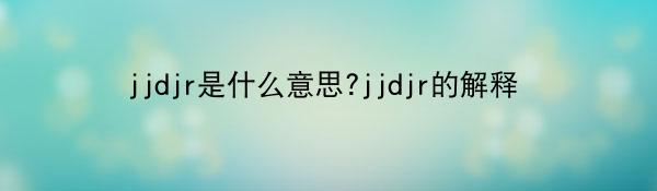 jjdjr是什么意思?jjdjr的解释