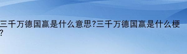 三千万德国赢是什么意思?三千万德国赢是什么梗？