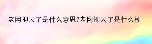 老网抑云了是什么意思?老网抑云了是什么梗