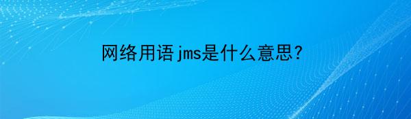 网络用语jms是什么意思?