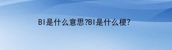 BI是什么意思?BI是什么梗?