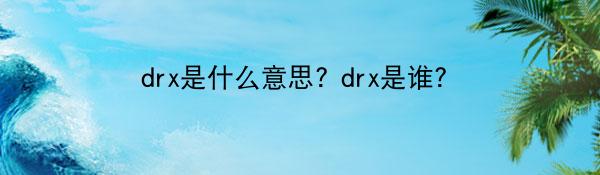 drx是什么意思? drx是谁?