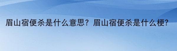 眉山宿便杀是什么意思？眉山宿便杀是什么梗？