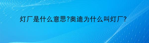 灯厂是什么意思?奥迪为什么叫灯厂？