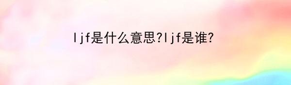 ljf是什么意思?ljf是谁？