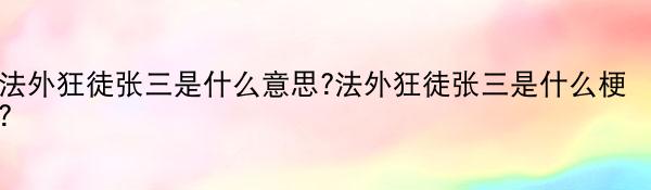 法外狂徒张三是什么意思?法外狂徒张三是什么梗?