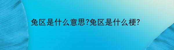 兔区是什么意思?兔区是什么梗？
