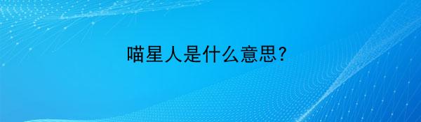 喵星人是什么意思?