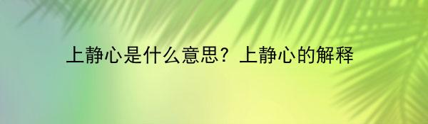 上静心是什么意思?上静心的解释